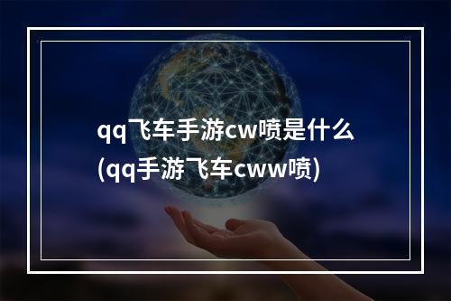 qq飞车手游cw喷是什么(qq手游飞车cww喷)