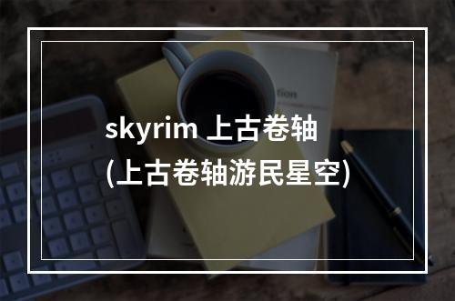 skyrim 上古卷轴(上古卷轴游民星空)