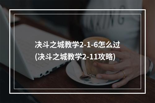 决斗之城教学2-1-6怎么过(决斗之城教学2-11攻略)