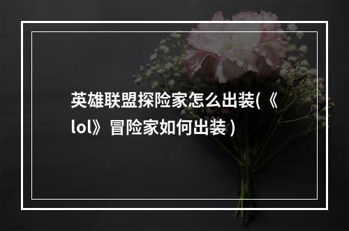 英雄联盟探险家怎么出装(《lol》冒险家如何出装 )