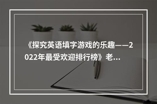 《探究英语填字游戏的乐趣——2022年最受欢迎排行榜》老少皆宜，脑力趋势游戏大热！