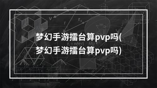 梦幻手游擂台算pvp吗(梦幻手游擂台算pvp吗)