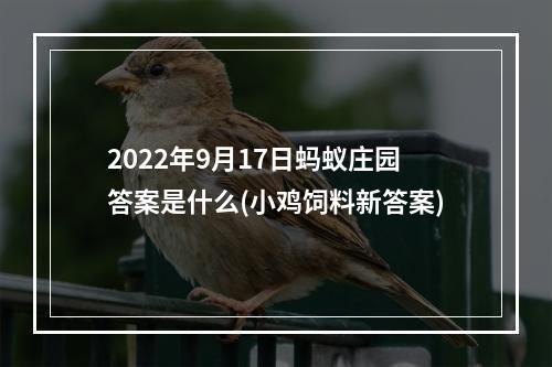 2022年9月17日蚂蚁庄园答案是什么(小鸡饲料新答案)