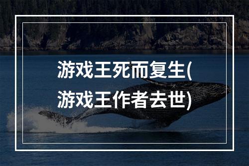 游戏王死而复生(游戏王作者去世)