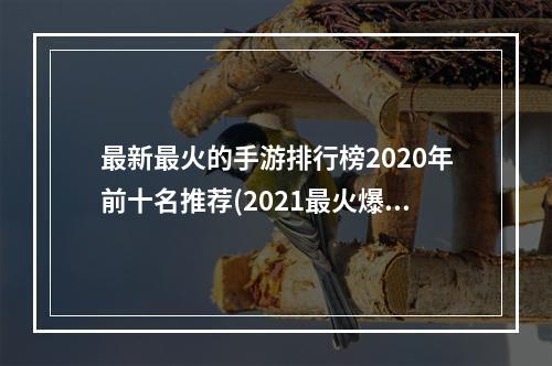 最新最火的手游排行榜2020年前十名推荐(2021最火爆的手游排行榜下载)