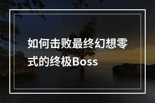 如何击败最终幻想零式的终极Boss