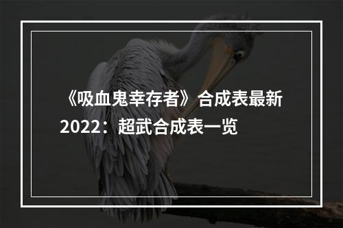 《吸血鬼幸存者》合成表最新2022：超武合成表一览