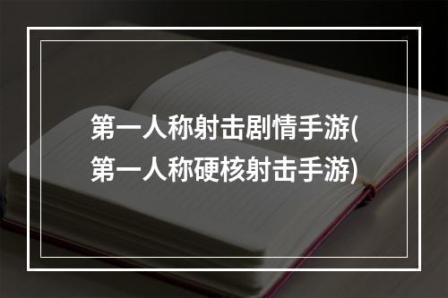 第一人称射击剧情手游(第一人称硬核射击手游)