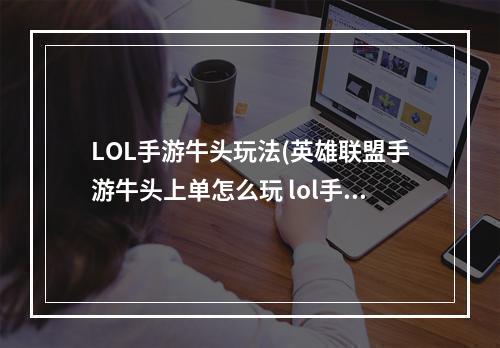 LOL手游牛头玩法(英雄联盟手游牛头上单怎么玩 lol手游牛头上单攻略 英雄联 )