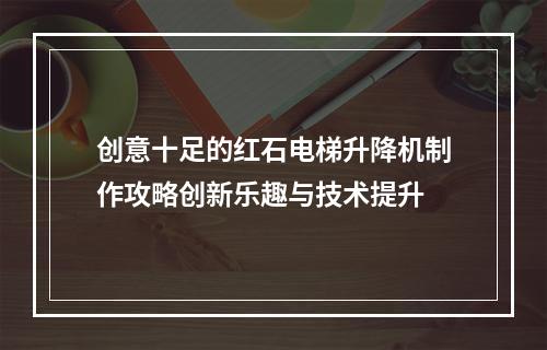 创意十足的红石电梯升降机制作攻略创新乐趣与技术提升