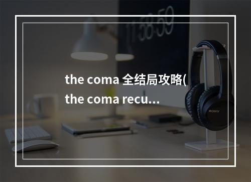 the coma 全结局攻略(the coma recut攻略)