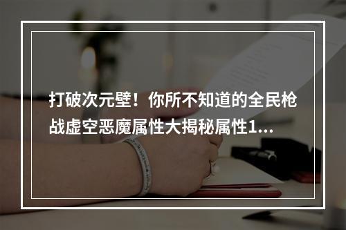 打破次元壁！你所不知道的全民枪战虚空恶魔属性大揭秘属性1与属性2！（虚空恶魔属性）