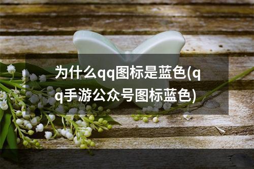 为什么qq图标是蓝色(qq手游公众号图标蓝色)