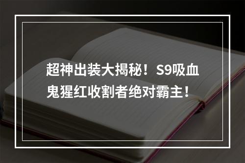 超神出装大揭秘！S9吸血鬼猩红收割者绝对霸主！