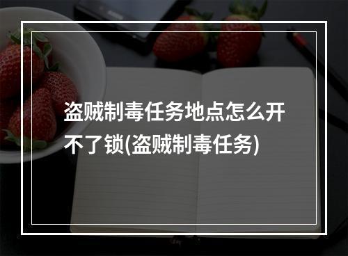 盗贼制毒任务地点怎么开不了锁(盗贼制毒任务)