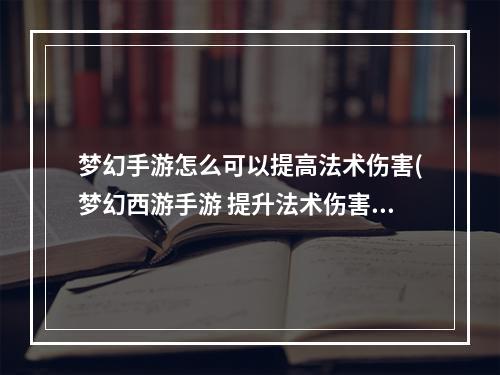 梦幻手游怎么可以提高法术伤害(梦幻西游手游 提升法术伤害)