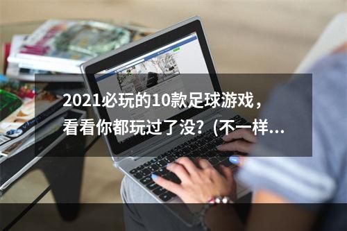 2021必玩的10款足球游戏，看看你都玩过了没？(不一样的足球游戏推荐)