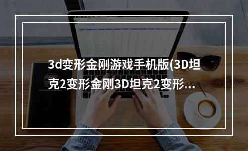 3d变形金刚游戏手机版(3D坦克2变形金刚3D坦克2变形金刚安卓下载电脑版)