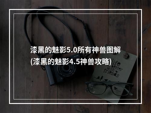 漆黑的魅影5.0所有神兽图解(漆黑的魅影4.5神兽攻略)