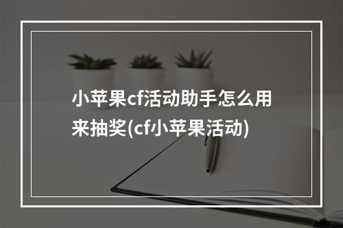 小苹果cf活动助手怎么用来抽奖(cf小苹果活动)