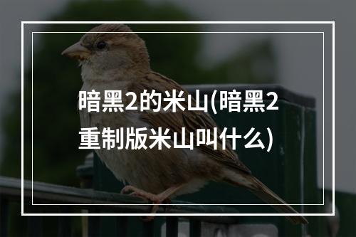 暗黑2的米山(暗黑2重制版米山叫什么)