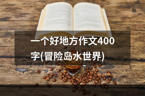 一个好地方作文400字(冒险岛水世界)