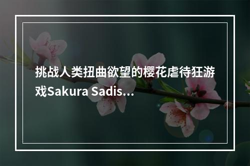 挑战人类扭曲欲望的樱花虐待狂游戏Sakura Sadist(颠覆情节的樱花虐待狂)