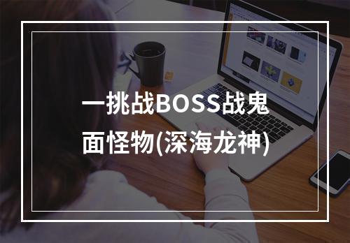 一挑战BOSS战鬼面怪物(深海龙神)