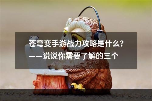 苍穹变手游战力攻略是什么？——说说你需要了解的三个