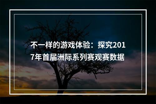 不一样的游戏体验：探究2017年首届洲际系列赛观赛数据