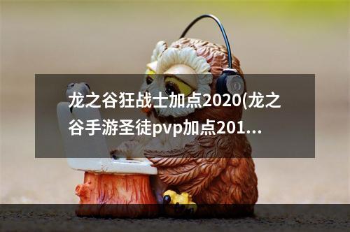 龙之谷狂战士加点2020(龙之谷手游圣徒pvp加点2015)