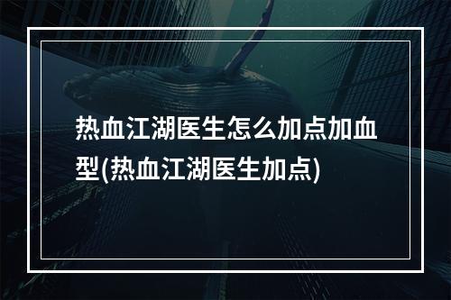 热血江湖医生怎么加点加血型(热血江湖医生加点)