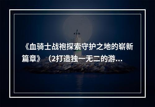 《血骑士战袍探索守护之地的崭新篇章》（2打造独一无二的游戏风采）(打造独一无二的游戏风采）)