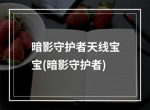 暗影守护者天线宝宝(暗影守护者)