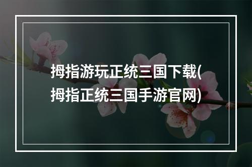 拇指游玩正统三国下载(拇指正统三国手游官网)