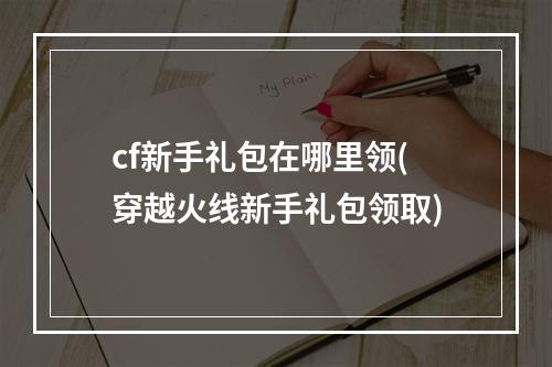 cf新手礼包在哪里领(穿越火线新手礼包领取)