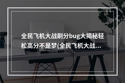 全民飞机大战刷分bug大揭秘轻松高分不是梦(全民飞机大战最新刷分bug无限刷分，享受游戏快感)