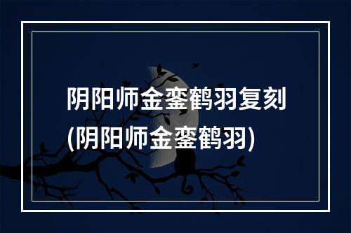 阴阳师金銮鹤羽复刻(阴阳师金銮鹤羽)