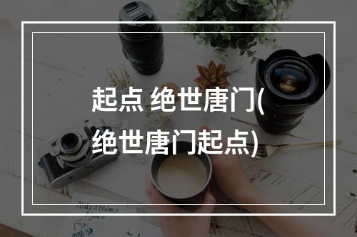 起点 绝世唐门(绝世唐门起点)