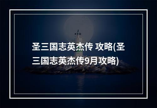 圣三国志英杰传 攻略(圣三国志英杰传9月攻略)