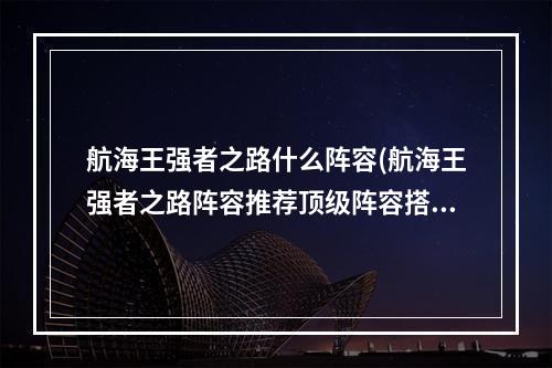 航海王强者之路什么阵容(航海王强者之路阵容推荐顶级阵容搭配一览)