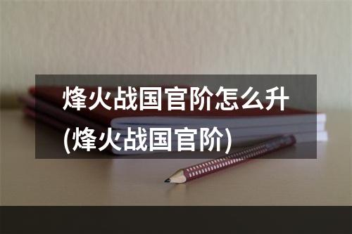 烽火战国官阶怎么升(烽火战国官阶)