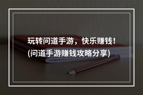 玩转问道手游，快乐赚钱！(问道手游赚钱攻略分享)