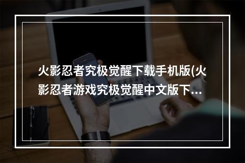 火影忍者究极觉醒下载手机版(火影忍者游戏究极觉醒中文版下载)