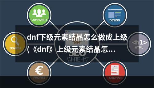 dnf下级元素结晶怎么做成上级(《dnf》上级元素结晶怎么获得 上级元素结晶怎么获得  )