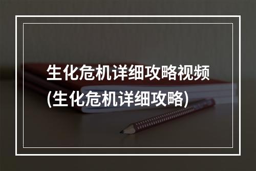 生化危机详细攻略视频(生化危机详细攻略)