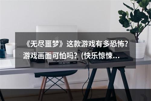 《无尽噩梦》这款游戏有多恐怖？游戏画面可怕吗？(快乐惊悚游戏)