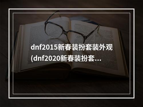 dnf2015新春装扮套装外观(dnf2020新春装扮套装外观介绍  )