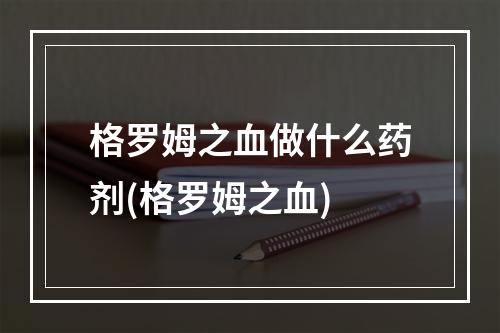 格罗姆之血做什么药剂(格罗姆之血)