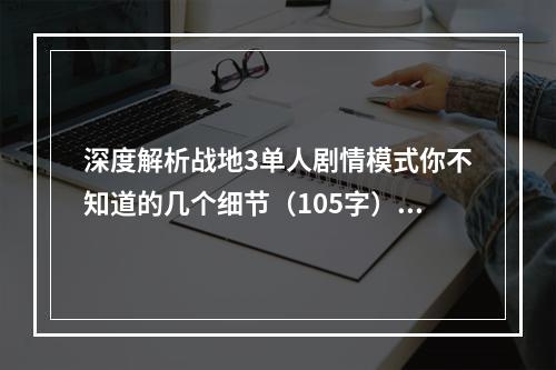 深度解析战地3单人剧情模式你不知道的几个细节（105字）(战地3单人剧情模式攻略如何轻松通关并提高游戏体验（95字）)